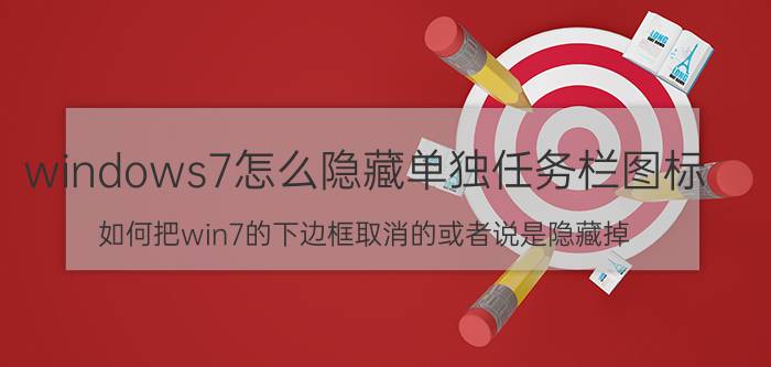 windows7怎么隐藏单独任务栏图标 如何把win7的下边框取消的或者说是隐藏掉？